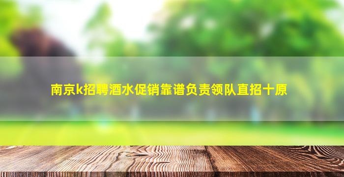 南京k招聘酒水促销靠谱负责领队直招十原