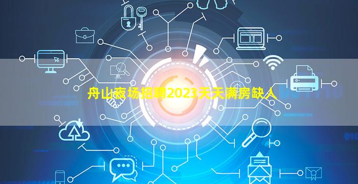 舟山夜场招聘2023天天满房缺人