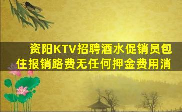 资阳KTV招聘酒水促销员包住报销路费无任何押金费用消
